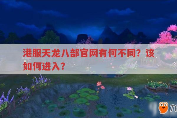 港服天龙八部官网有何不同？该如何进入？