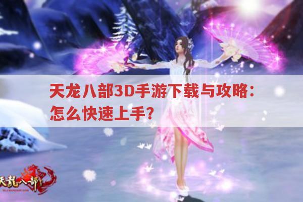 天龙八部3D手游下载与攻略：怎么快速上手？