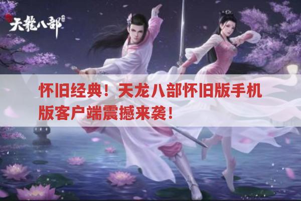 怀旧经典！天龙八部怀旧版手机版客户端震撼来袭！