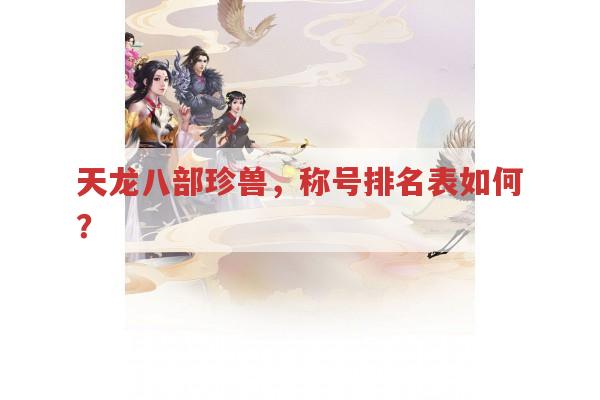 天龙八部珍兽，称号排名表如何？