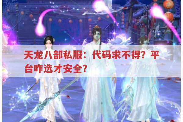 天龙八部私服：代码求不得？平台咋选才安全？