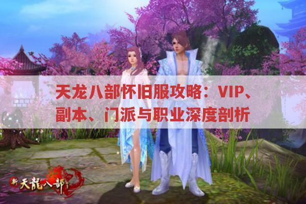 天龙八部怀旧服攻略：VIP、副本、门派与职业深度剖析