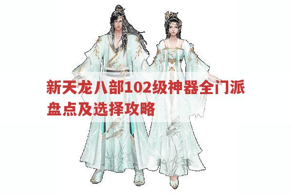 天龙八部102级神器全解析，各门派神器特点与选择