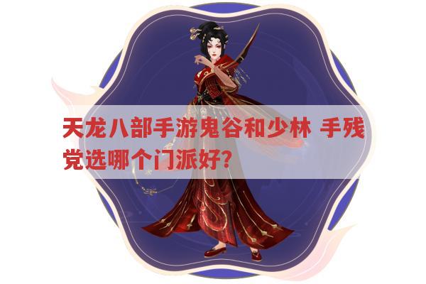 天龙八部手游鬼谷和少林，手残党选哪个门派好？