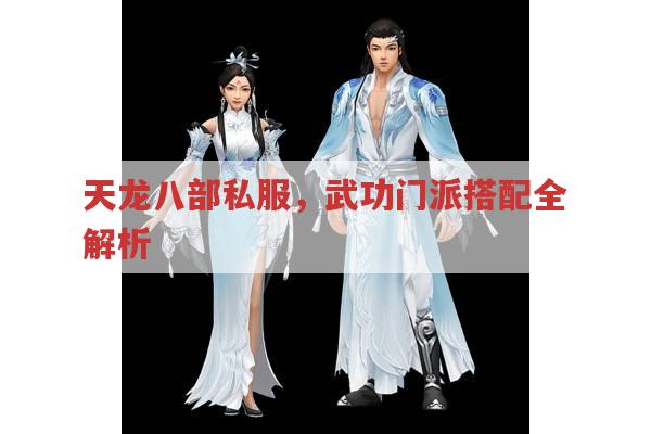 天龙八部私服武功与门派搭配全解析