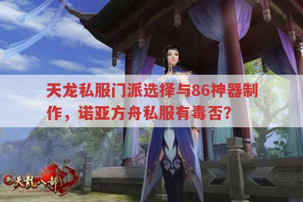 天龙私服门派选择与86神器制作，诺亚方舟私服有毒否？