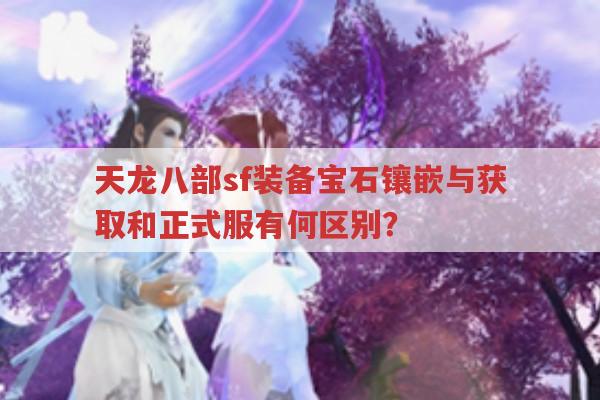 天龙八部私服与正式服宝石有何区别？天龙八部发布网有答案